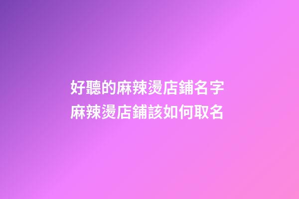 好聽的麻辣燙店鋪名字 麻辣燙店鋪該如何取名-第1張-店鋪起名-玄機派